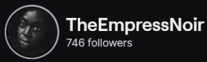TheEmpressNoir's Twitch logo and follower count (746). Logo is a black and white picture of a black woman.
Image links to TheEmpressNoir's Twitch page.